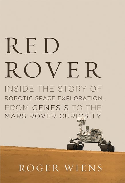 Red Rover - Inside the Story of Robotic Space Exploration, from Genesis to the Mars Rover Curiosity