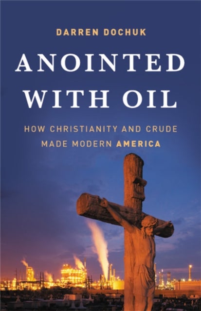 Anointed with Oil - How Christianity and Crude Made Modern America