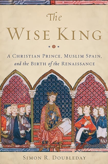 The Wise King - A Christian Prince, Muslim Spain, and the Birth of the Renaissance