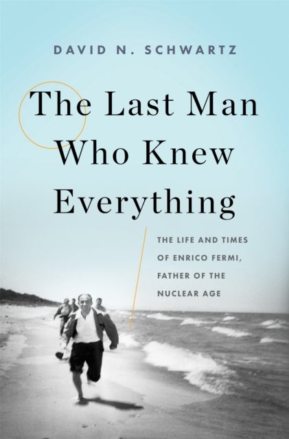 The Last Man Who Knew Everything - The Life and Times of Enrico Fermi, Father of the Nuclear Age