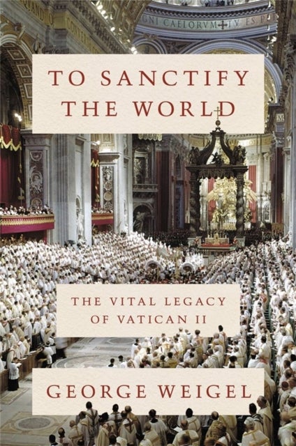 To Sanctify the World - The Vital Legacy of Vatican II