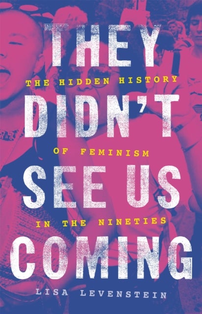 They Didn't See Us Coming - The Hidden History of Feminism in the Nineties