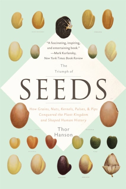 The Triumph of Seeds - How Grains, Nuts, Kernels, Pulses, and Pips Conquered the Plant Kingdom and Shaped Human History