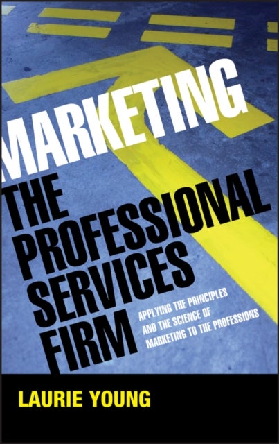 Marketing the Professional Services Firm - Applying the Principles and the Science of Marketing to the Professions
