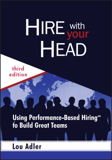 Hire With Your Head - Using Performance-Based Hiring to Build Great Teams