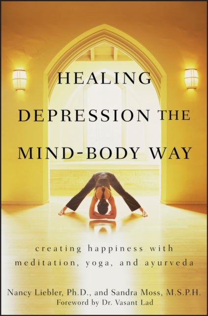 Healing Depression the Mind-Body Way - Creating Happiness with Meditation, Yoga, and Ayurveda