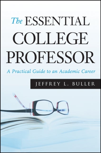 The Essential College Professor - A Practical Guide to an Academic Career