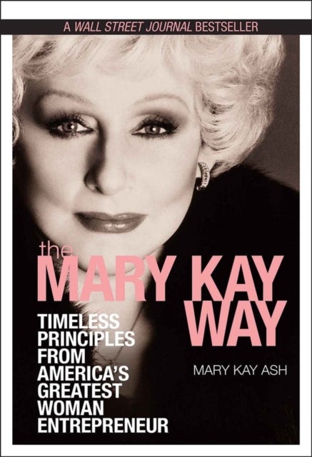 The Mary Kay Way - Timeless Principles from America's Greatest Woman Entrepreneur