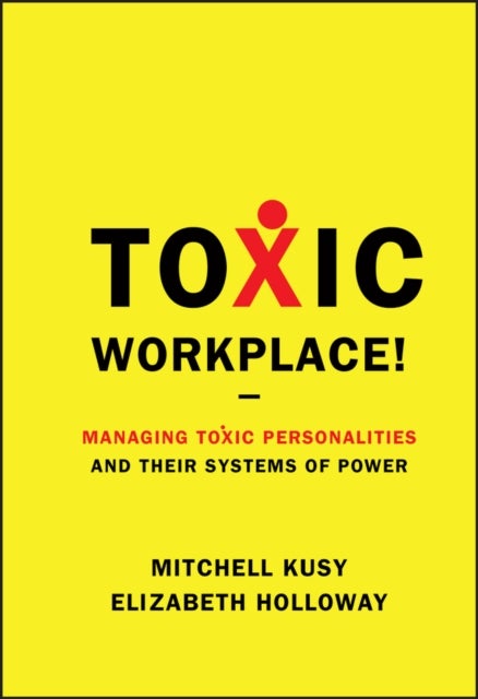 Toxic Workplace! - Managing Toxic Personalities and Their Systems of Power