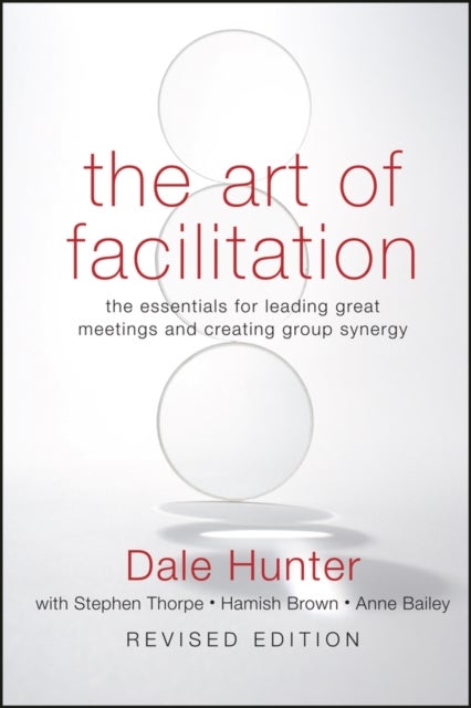 The Art of Facilitation - The Essentials for Leading Great Meetings and Creating Group Synergy