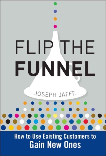 Flip the Funnel - How to Use Existing Customers to Gain New Ones