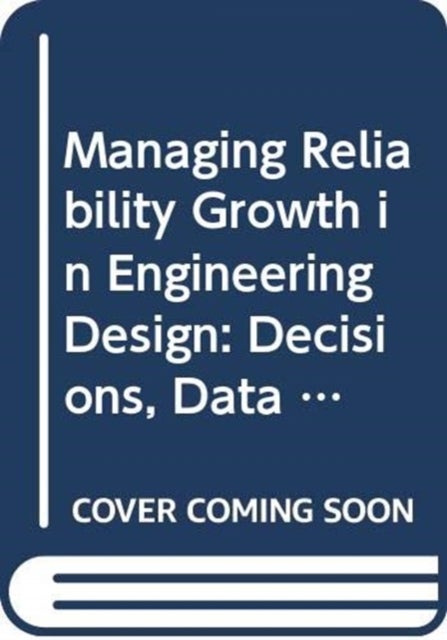 Managing Reliability Growth in Engineering Design - Decisions, Data and Modelling
