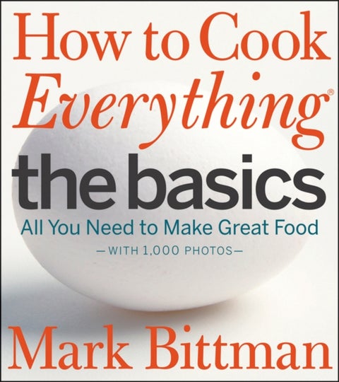 How to Cook Everything: The Basics - All You Need to Make Great Food--With 1,000 Photos: A Beginner Cookbook