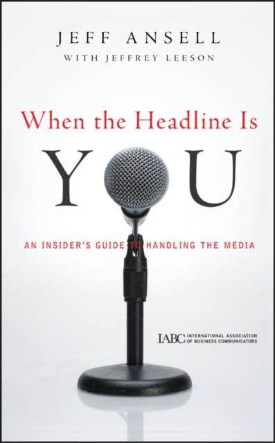 When the Headline Is You - An Insider's Guide to Handling the Media