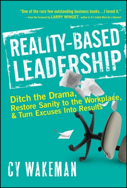 Reality-Based Leadership - Ditch the Drama, Restore Sanity to the Workplace, and Turn Excuses into Results