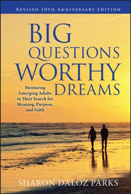 Big Questions, Worthy Dreams - Mentoring Emerging Adults in Their Search for Meaning, Purpose, and Faith