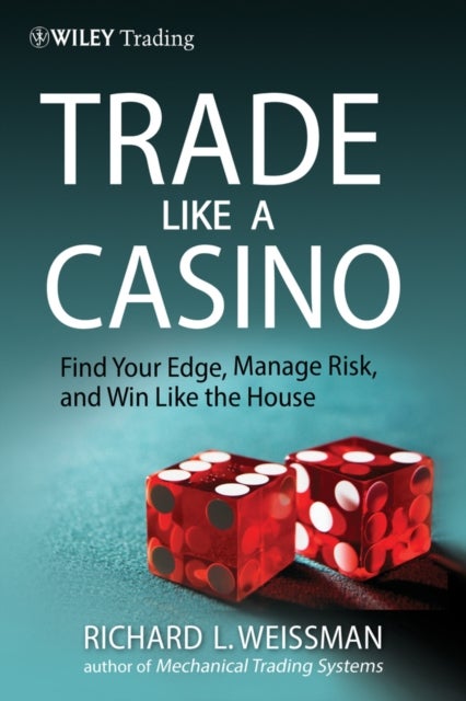Trade Like a Casino - Find Your Edge, Manage Risk, and Win Like the House