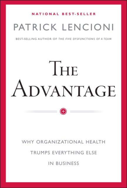 The Advantage - Why Organizational Health Trumps Everything Else In Business