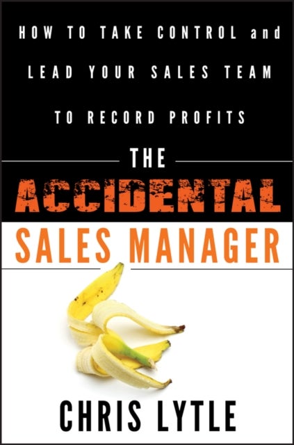 The Accidental Sales Manager - How to Take Control and Lead Your Sales Team to Record Profits