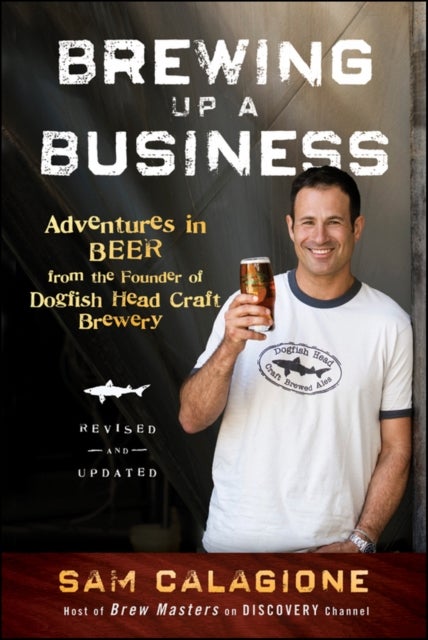 Brewing Up a Business - Adventures in Beer from the Founder of Dogfish Head Craft Brewery