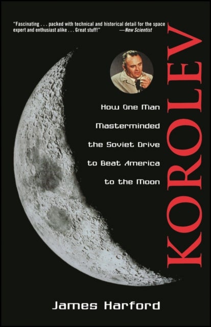 Korolev - How One Man Masterminded the Soviet Drive to Beat America to the Moon