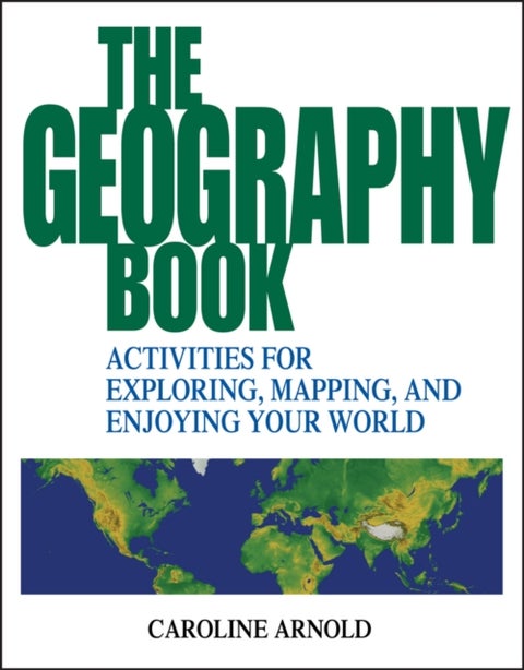 The Geography Book - Activities for Exploring, Mapping, and Enjoying Your World