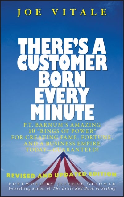 There's a Customer Born Every Minute - P.T. Barnum's Amazing 10 "Rings of Power" for Creating Fame, Fortune, and a Business Empire Today -- Guaranteed!