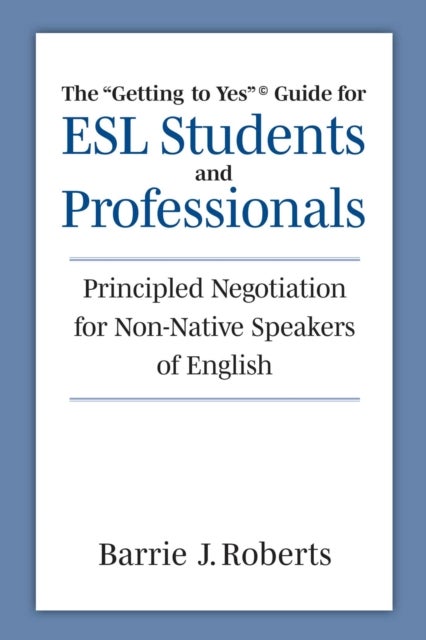 The 'Getting to Yes' Guide for ESL Students and Professionals - Principled Negotiation for Non-Native Speakers of English