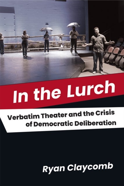 In the Lurch - Verbatim Theater and the Crisis of Democratic Deliberation