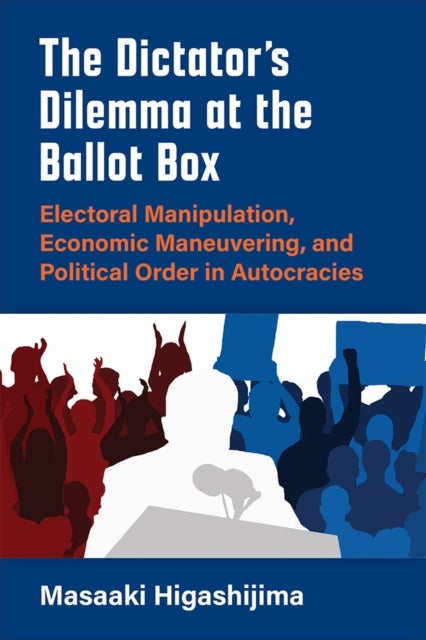The Dictator's Dilemma at the Ballot Box - Electoral Manipulation, Economic Maneuvering, and Political Order in Autocracies