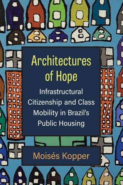 Architectures of Hope - Infrastructural Citizenship and Class Mobility in Brazil's Public Housing