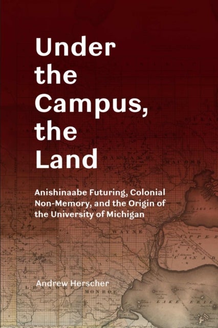 Under the Campus, the Land - Anishinaabe Futuring, Colonial Non-Memory, and the Origin of the University of Michigan