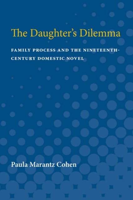 The Daughter's Dilemma - Family Process and the Nineteenth-Century Domestic Novel