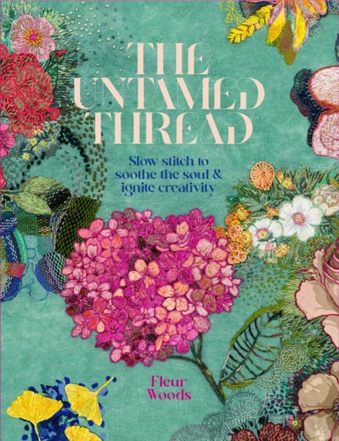The Untamed Thread - Slow stitch to soothe the soul and ignite creativity