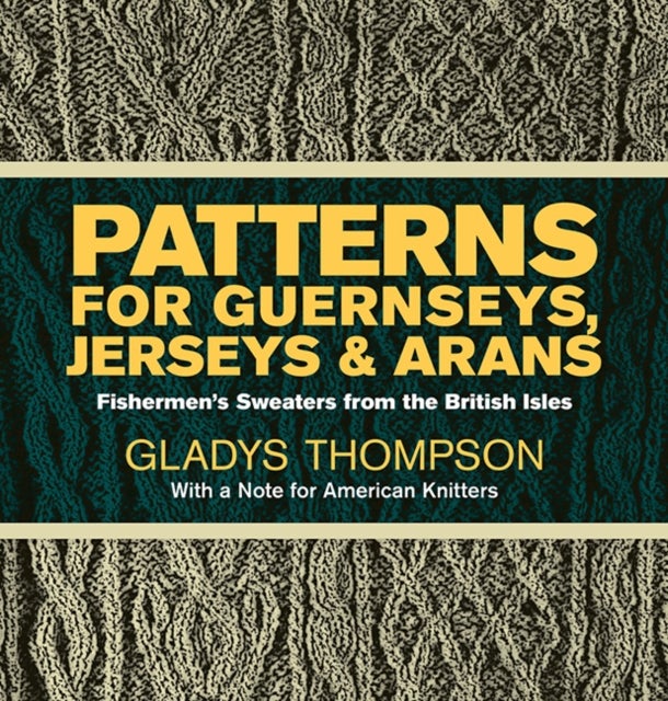 Patterns for Guernseys, Jerseys & Arans - Fishermen's Sweaters from the British Isles