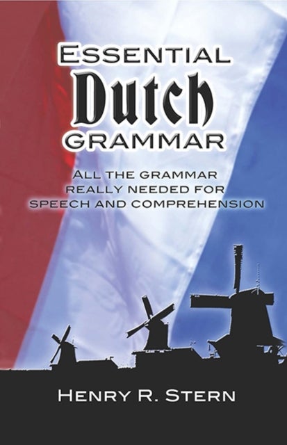 Essential Dutch Grammar - All the Grammar Really Needed for Speech and Comprehension