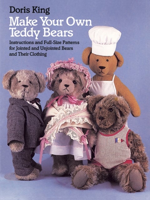 Make Your Own Teddy Bears - Instructions and Full-Size Patterns for Jointed and Unjointed Bears and Their Clothing