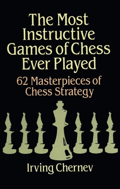 The Most Instructive Games of Chess Ever Played - 62 Masterpieces of Chess Strategy