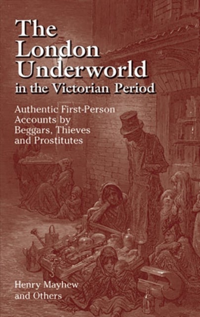 The London Underworld in the Victorian Period: v. 1 - Authentic First-Person Accounts by Beggars, Thieves and Prostitutes