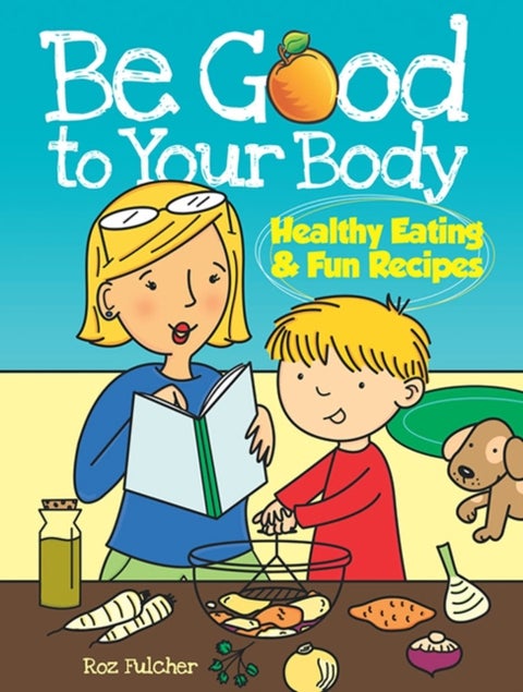 Be Good to Your Body - Healthy Eating and Fun Recipes