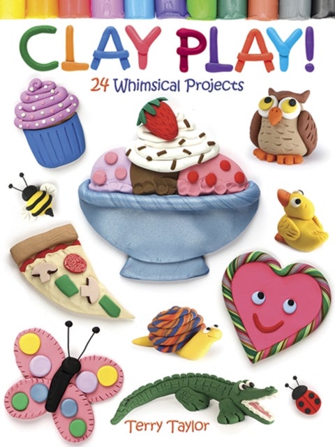 Clay Play! - 24 Whimsical Projects