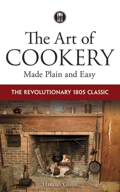 The Art of Cookery Made Plain and Easy - The Revolutionary 1805 Classic