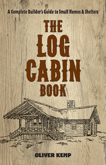 Log Cabin Book - A Complete Builder's Guide to Small Homes and Shelters