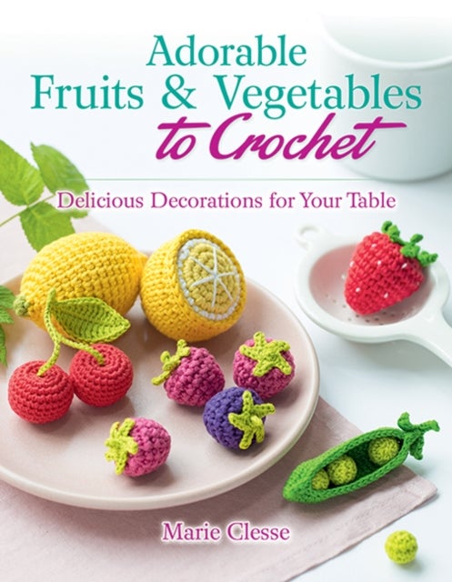Adorable Fruits & Vegetables to Crochet - Delicious Decorations for Your Table
