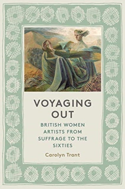 Voyaging Out - British Women Artists From Suffrage to the Sixties