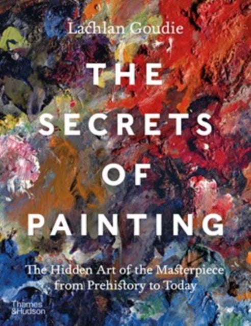 The Secrets of Painting - The Hidden Art of the Masterpiece from Prehistory to Today