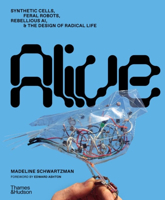 Alive - Synthetic cells, feral robots, rebellious AI, and the design of radical life