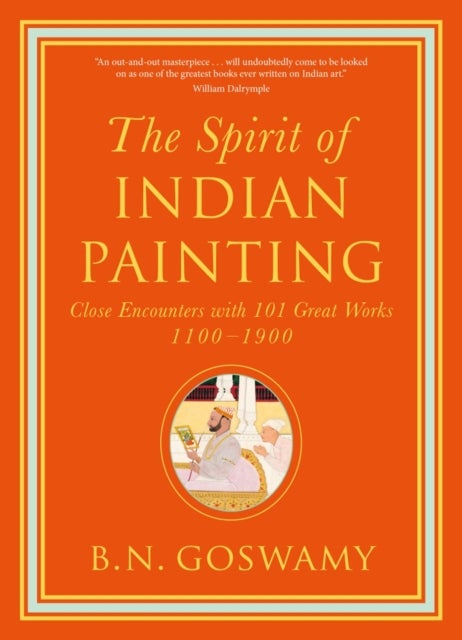 The Spirit of Indian Painting - Close Encounters with 101 Great Works 1100 -1900