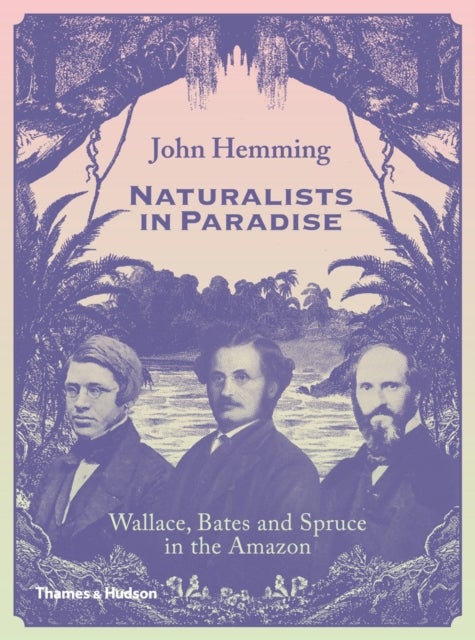 Naturalists in Paradise - Wallace, Bates and Spruce in the Amazon