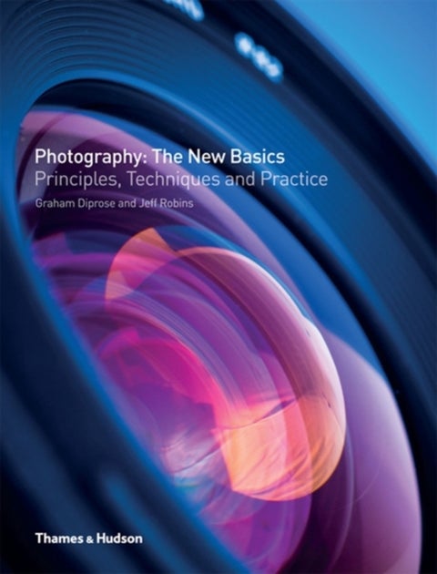 Photography: The New Basics - Principles, Techniques and Practice